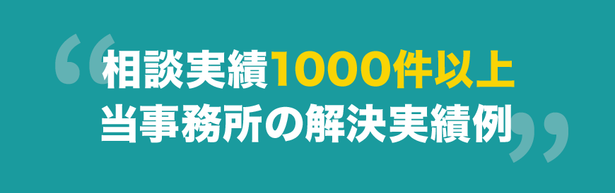 相談実績1000件以上　当事務所の解決実績例